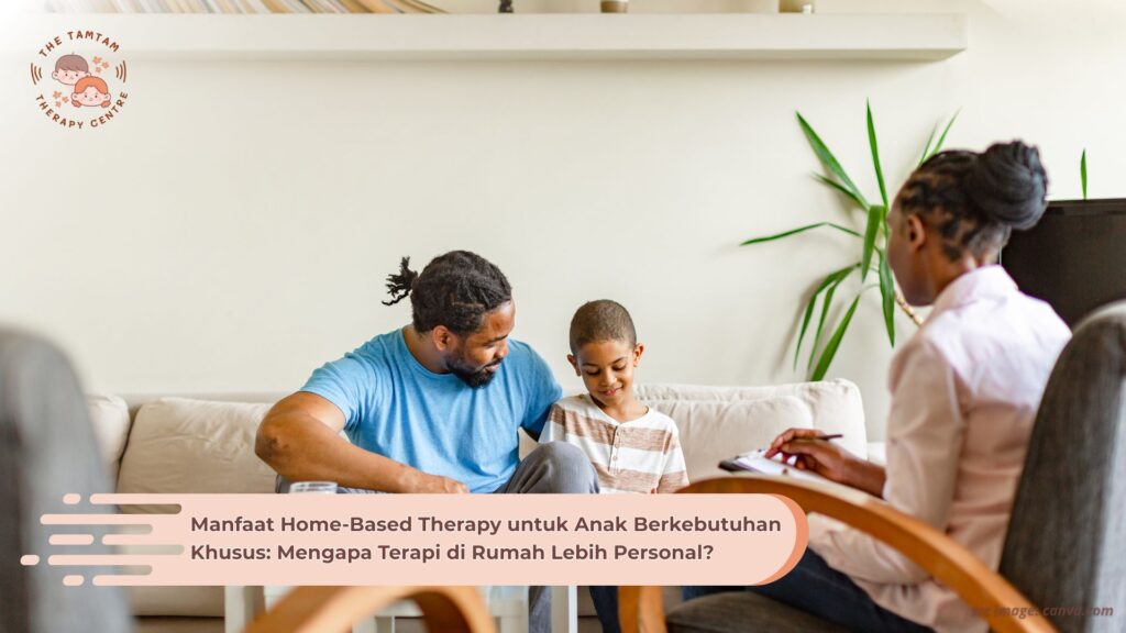 Manfaat Home-Based Therapy untuk Anak Berkebutuhan Khusus: Mengapa Terapi di Rumah Lebih Personal?